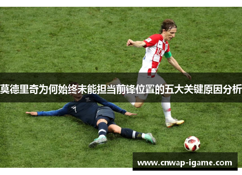 莫德里奇为何始终未能担当前锋位置的五大关键原因分析 莫德里奇为何始终未能担当前锋位置的五大关键原因分析
