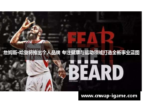 詹姆斯·哈登将推出个人品牌 专注健康与运动领域打造全新事业蓝图