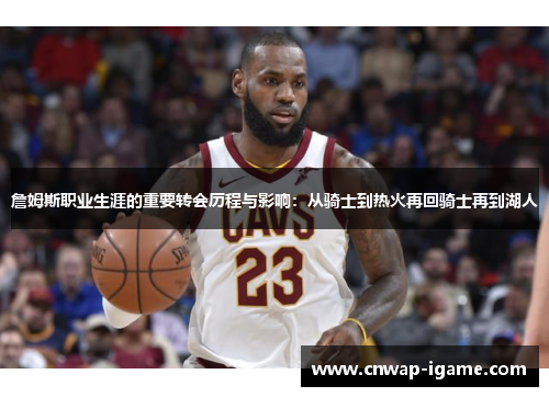 詹姆斯职业生涯的重要转会历程与影响:从骑士到热火再回骑士再到湖人 詹姆斯职业生涯的重要转会历程与影响:从骑士到热火再回骑士再到湖人