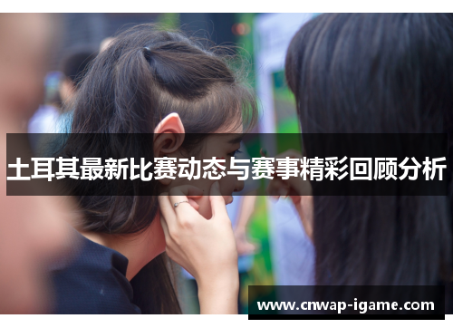 土耳其最新比赛动态与赛事精彩回顾分析 土耳其最新比赛动态与赛事精彩回顾分析