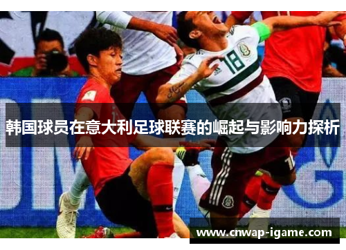 韩国球员在意大利足球联赛的崛起与影响力探析