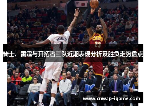 骑士、雷霆与开拓者三队近期表现分析及胜负走势盘点