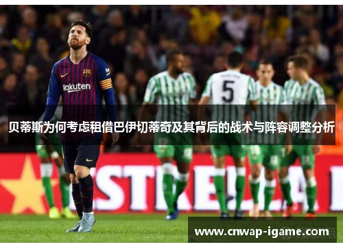 贝蒂斯为何考虑租借巴伊切蒂奇及其背后的战术与阵容调整分析