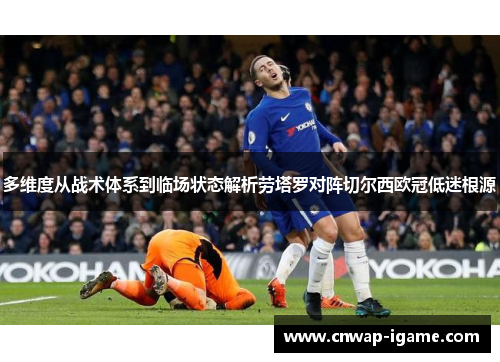 多维度从战术体系到临场状态解析劳塔罗对阵切尔西欧冠低迷根源