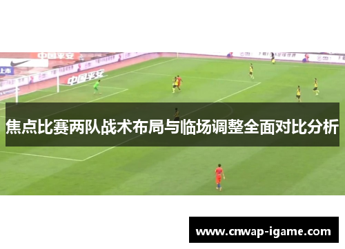 焦点比赛两队战术布局与临场调整全面对比分析 焦点比赛两队战术布局与临场调整全面对比分析