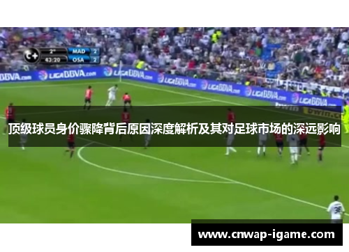 顶级球员身价骤降背后原因深度解析及其对足球市场的深远影响 顶级球员身价骤降背后原因深度解析及其对足球市场的深远影响