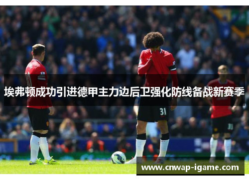 埃弗顿成功引进德甲主力边后卫强化防线备战新赛季 埃弗顿成功引进德甲主力边后卫强化防线备战新赛季