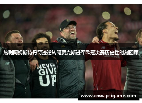 热刺阿姆斯特丹奇迹逆转阿贾克斯进军欧冠决赛历史性时刻回顾 热刺阿姆斯特丹奇迹逆转阿贾克斯进军欧冠决赛历史性时刻回顾